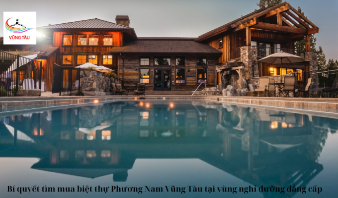 Bí quyết tìm mua biệt thự Phương Nam Vũng Tàu tại vùng nghỉ dưỡng đẳng cấp