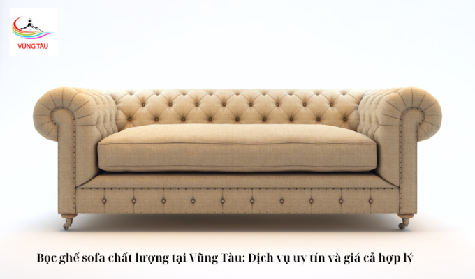 Bọc ghế sofa chất lượng tại Vũng Tàu: Dịch vụ uy tín và giá cả hợp lý